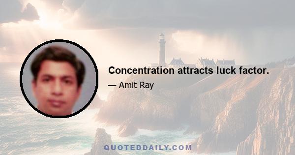 Concentration attracts luck factor.