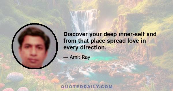 Discover your deep inner-self and from that place spread love in every direction.