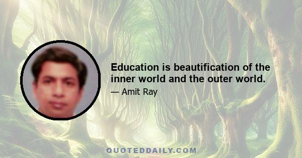 Education is beautification of the inner world and the outer world.