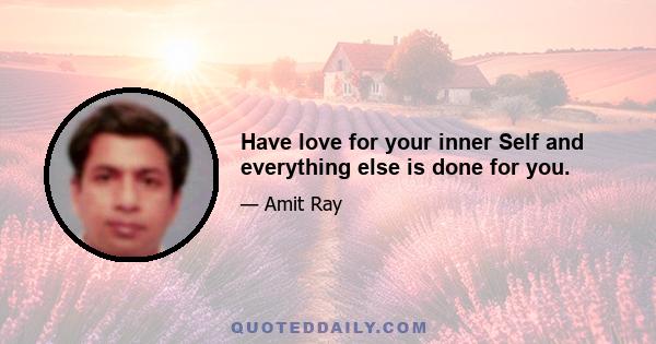 Have love for your inner Self and everything else is done for you.