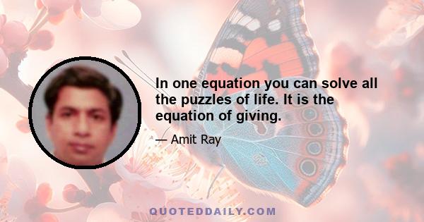 In one equation you can solve all the puzzles of life. It is the equation of giving.