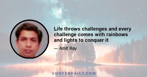 Life throws challenges and every challenge comes with rainbows and lights to conquer it