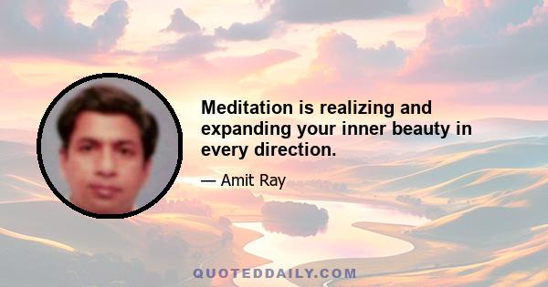 Meditation is realizing and expanding your inner beauty in every direction.