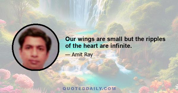 Our wings are small but the ripples of the heart are infinite.