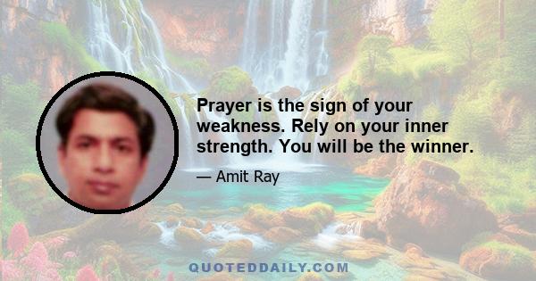 Prayer is the sign of your weakness. Rely on your inner strength. You will be the winner.