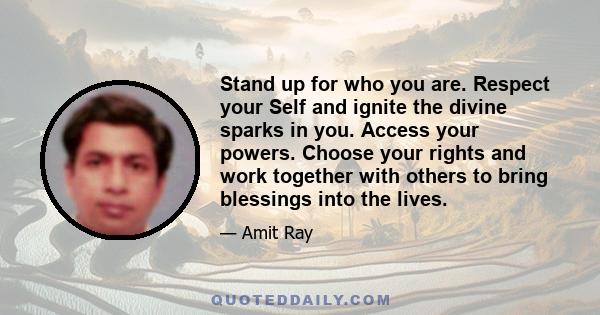 Stand up for who you are. Respect your Self and ignite the divine sparks in you. Access your powers. Choose your rights and work together with others to bring blessings into the lives.