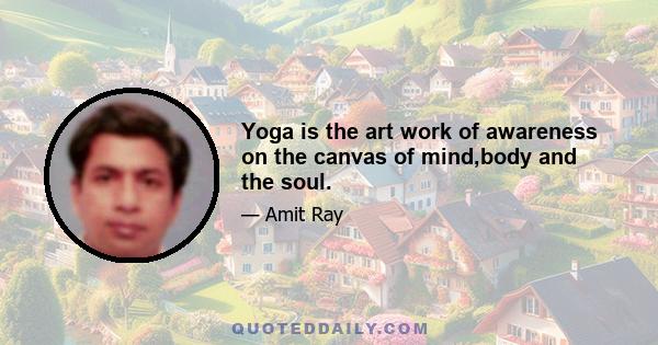 Yoga is the art work of awareness on the canvas of mind,body and the soul.