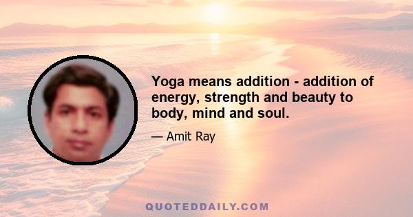 Yoga means addition - addition of energy, strength and beauty to body, mind and soul.