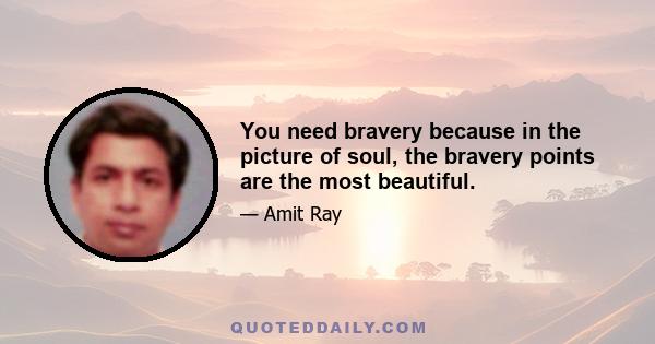 You need bravery because in the picture of soul, the bravery points are the most beautiful.