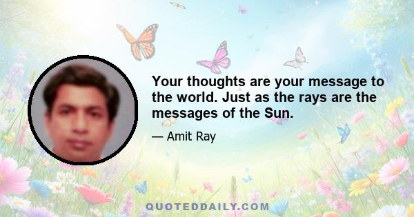 Your thoughts are your message to the world. Just as the rays are the messages of the Sun.