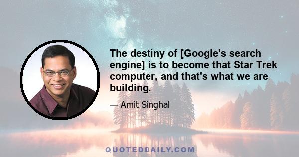 The destiny of [Google's search engine] is to become that Star Trek computer, and that's what we are building.