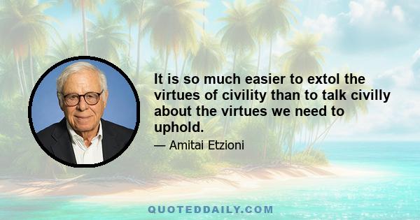 It is so much easier to extol the virtues of civility than to talk civilly about the virtues we need to uphold.