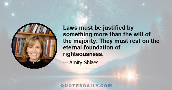 Laws must be justified by something more than the will of the majority. They must rest on the eternal foundation of righteousness.