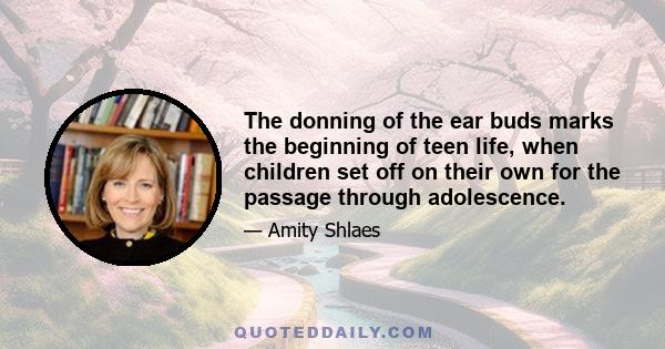 The donning of the ear buds marks the beginning of teen life, when children set off on their own for the passage through adolescence.