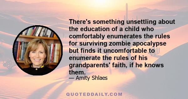 There's something unsettling about the education of a child who comfortably enumerates the rules for surviving zombie apocalypse but finds it uncomfortable to enumerate the rules of his grandparents' faith, if he knows