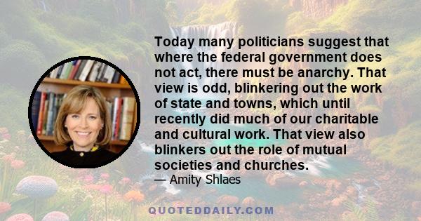 Today many politicians suggest that where the federal government does not act, there must be anarchy. That view is odd, blinkering out the work of state and towns, which until recently did much of our charitable and