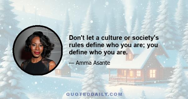 Don't let a culture or society's rules define who you are; you define who you are.