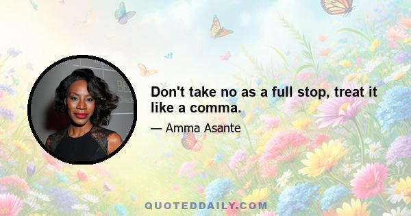 Don't take no as a full stop, treat it like a comma.