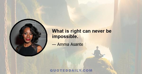 What is right can never be impossible.