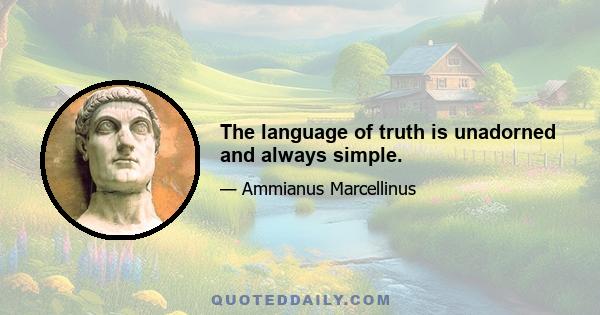 The language of truth is unadorned and always simple.