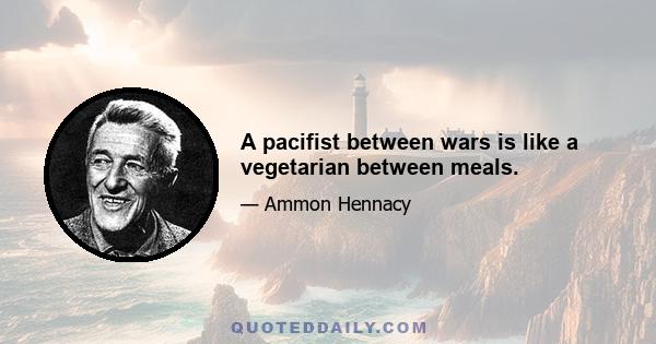 A pacifist between wars is like a vegetarian between meals.