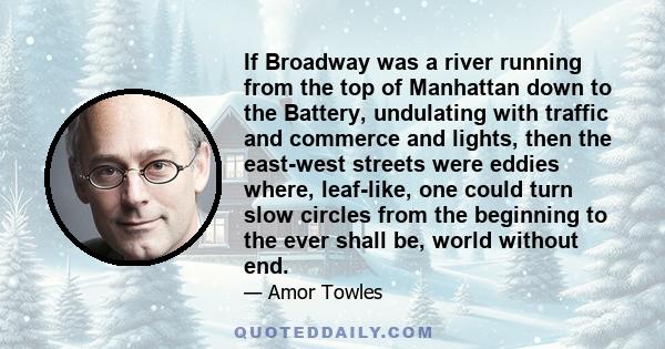 If Broadway was a river running from the top of Manhattan down to the Battery, undulating with traffic and commerce and lights, then the east-west streets were eddies where, leaf-like, one could turn slow circles from