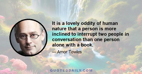 It is a lovely oddity of human nature that a person is more inclined to interrupt two people in conversation than one person alone with a book.