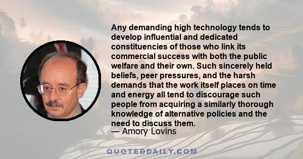 Any demanding high technology tends to develop influential and dedicated constituencies of those who link its commercial success with both the public welfare and their own. Such sincerely held beliefs, peer pressures,