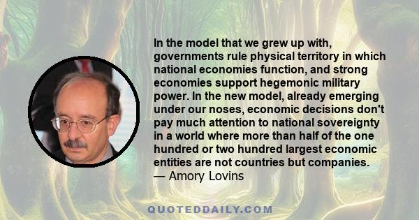 In the model that we grew up with, governments rule physical territory in which national economies function, and strong economies support hegemonic military power. In the new model, already emerging under our noses,