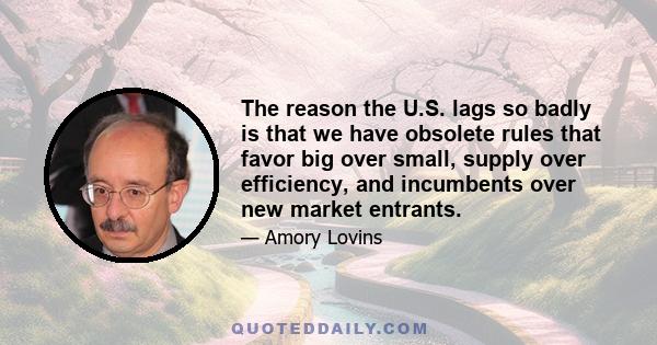 The reason the U.S. lags so badly is that we have obsolete rules that favor big over small, supply over efficiency, and incumbents over new market entrants.