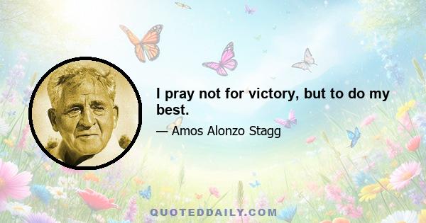 I pray not for victory, but to do my best.