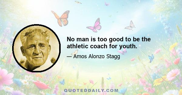 No man is too good to be the athletic coach for youth.