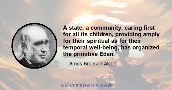 A state, a community, caring first for all its children, providing amply for their spiritual as for their temporal well-being, has organized the primitive Eden.