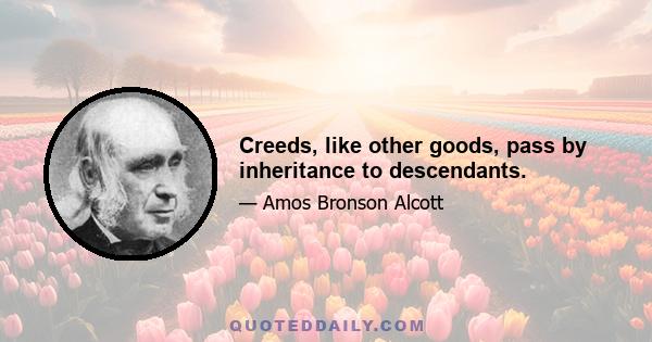 Creeds, like other goods, pass by inheritance to descendants.