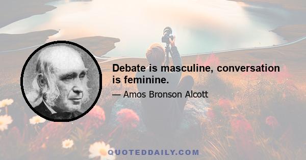 Debate is masculine, conversation is feminine.