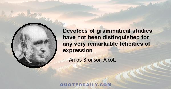 Devotees of grammatical studies have not been distinguished for any very remarkable felicities of expression