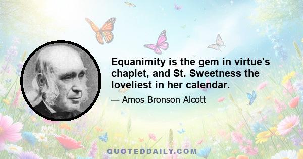 Equanimity is the gem in virtue's chaplet, and St. Sweetness the loveliest in her calendar.