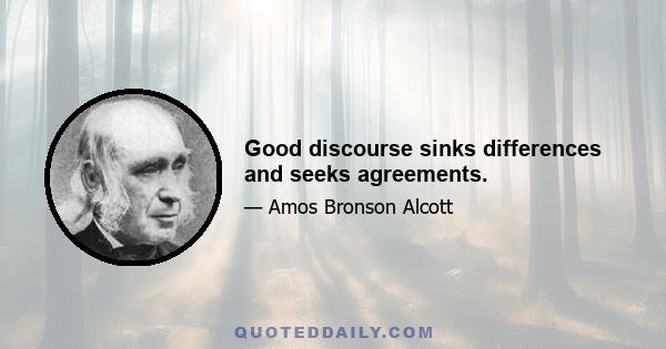 Good discourse sinks differences and seeks agreements.