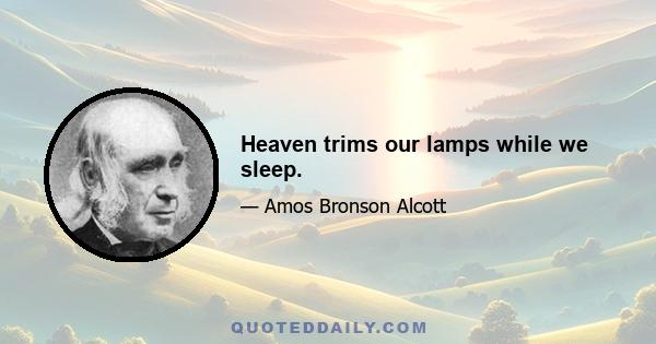 Heaven trims our lamps while we sleep.