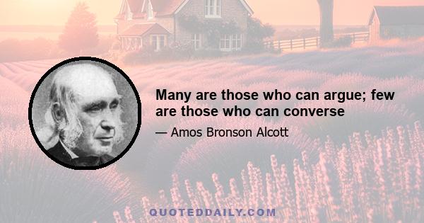 Many are those who can argue; few are those who can converse