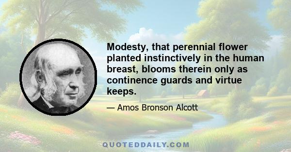 Modesty, that perennial flower planted instinctively in the human breast, blooms therein only as continence guards and virtue keeps.