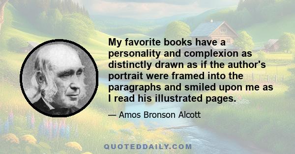 My favorite books have a personality and complexion as distinctly drawn as if the author's portrait were framed into the paragraphs and smiled upon me as I read his illustrated pages.