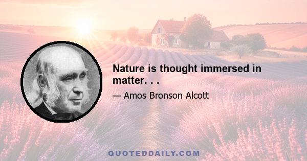 Nature is thought immersed in matter. . .