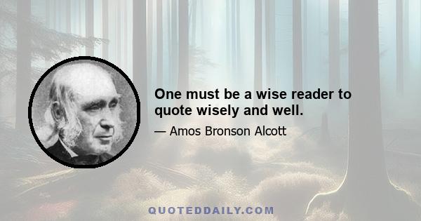 One must be a wise reader to quote wisely and well.