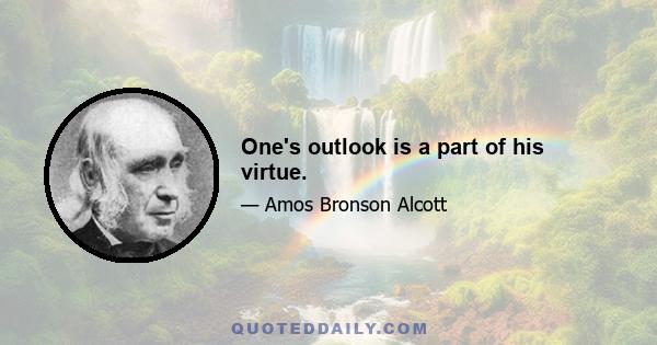 One's outlook is a part of his virtue.