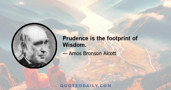 Prudence is the footprint of Wisdom.