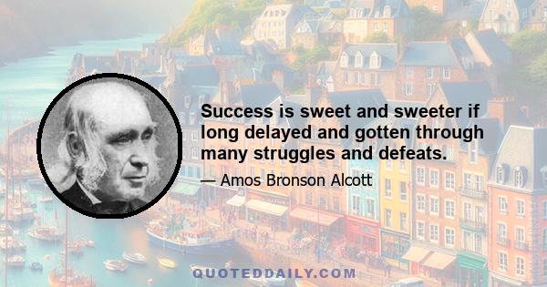 Success is sweet and sweeter if long delayed and gotten through many struggles and defeats.