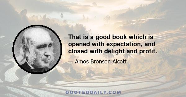 That is a good book which is opened with expectation, and closed with delight and profit.