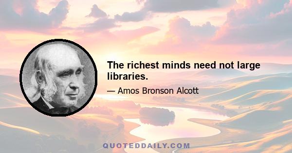 The richest minds need not large libraries.