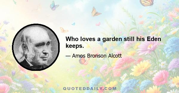 Who loves a garden still his Eden keeps.